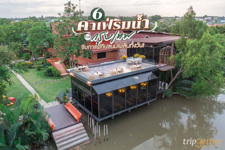 6 คาเฟ่ริมน้ำ ใกล้กรุงเทพ จิบกาแฟกินขนม นั่งเพลินได้ทั้งวัน!