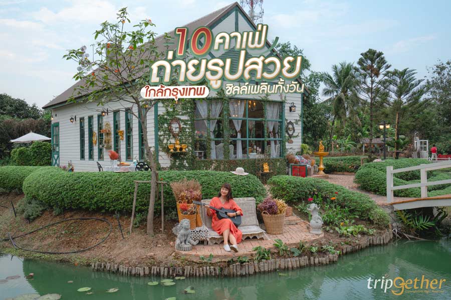 10 คาเฟ่ถ่ายรูปสวย ใกล้กรุงเทพ ไวบ์ดีต่อใจ ชิลล์เพลินทั้งวัน